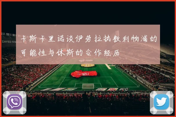 卡斯卡里诺谈伊劳拉执教利物浦的可能性与休斯的合作经历
