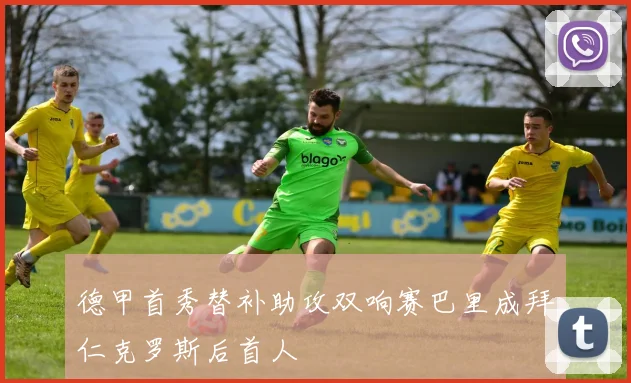 德甲首秀替补助攻双响赛巴里成拜仁克罗斯后首人