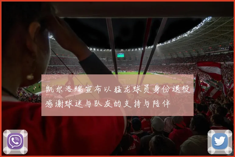 凯尔洛瑞宣布以猛龙球员身份退役感谢球迷与队友的支持与陪伴
