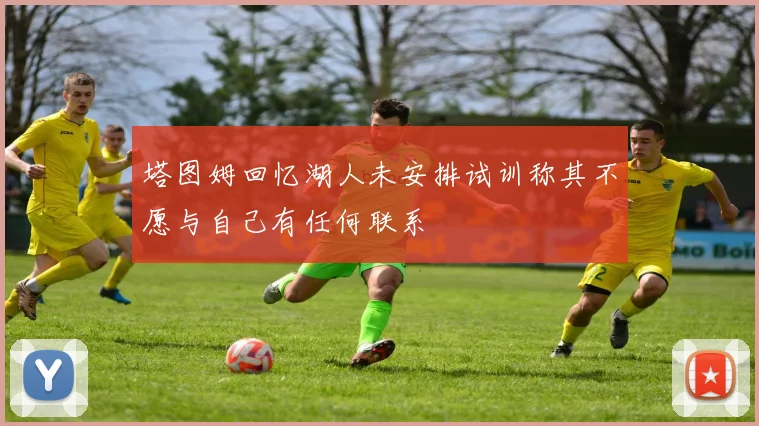 塔图姆回忆湖人未安排试训称其不愿与自己有任何联系