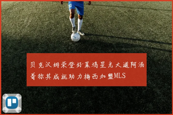 贝克汉姆荣登好莱坞星光大道阿汤哥称其成就助力梅西加盟MLS