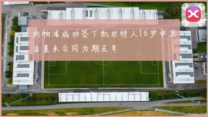 利物浦成功签下凯尔特人16岁中卫吉基米合同为期五年