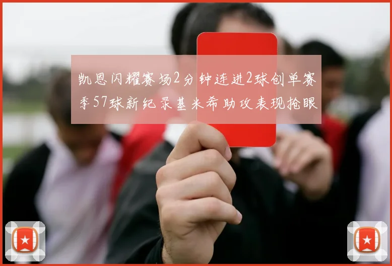 凯恩闪耀赛场2分钟连进2球创单赛季57球新纪录基米希助攻表现抢眼