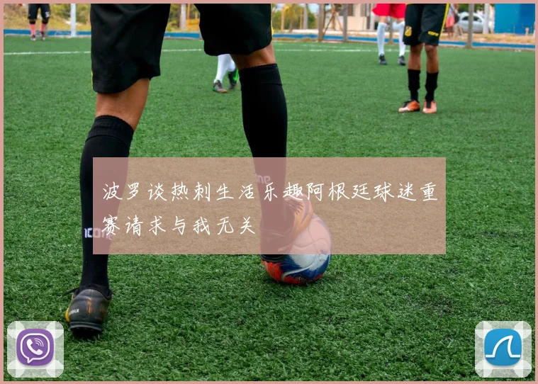 波罗谈热刺生活乐趣阿根廷球迷重赛请求与我无关